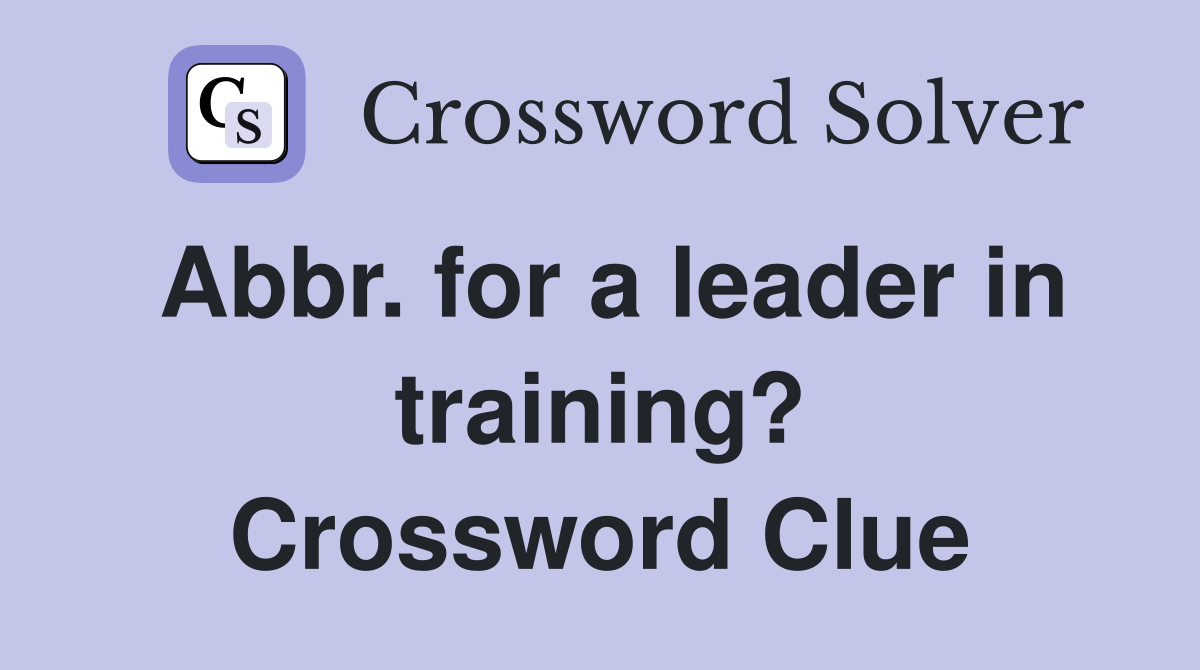 Abbr. for a leader in training? Crossword Clue Answers Crossword Solver